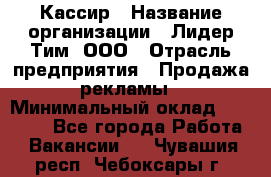 Кассир › Название организации ­ Лидер Тим, ООО › Отрасль предприятия ­ Продажа рекламы › Минимальный оклад ­ 20 000 - Все города Работа » Вакансии   . Чувашия респ.,Чебоксары г.